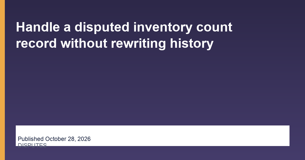 Handle a disputed inventory count record without rewriting history
